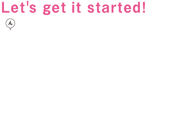 Let's get it started! み（ん）なとまちを盛り上げよう！